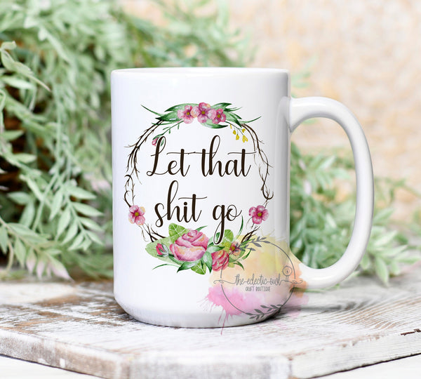 Let That Shit Go- 11 or 15 oz Coffee Mug- Gifts for her- Funny Mug- Birthday Gift- Curse Word Mug-Sassy Gift- Gag Gift- Sarcastic Gift