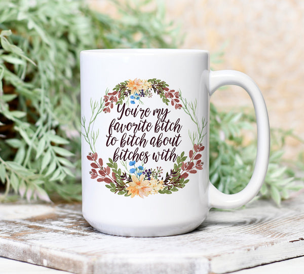 You're My Favorite Bitch To Bitch About Bitch With- 11 or 15 oz Coffee Mug- Gifts for her- Funny Mug- Birthday Gift- Curse Word Mug