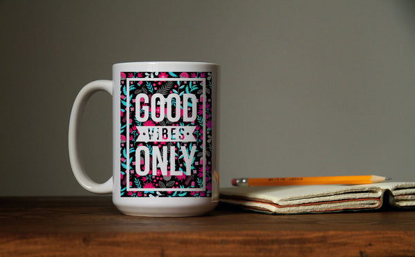 Good Vibes Only- 11 or 15 oz Coffee Mug- Gifts for her- Birthday Gift- Positive Vibes Cup- Flower Mug- Gifts for Mom- Teacher Gift