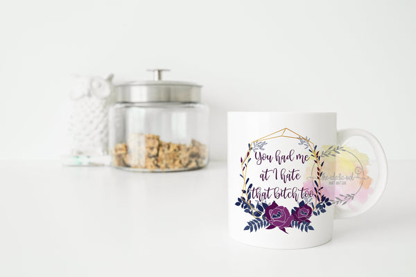 You Had Me At I Hate That Bitch Too- 11 or 15 oz Coffee Mug- Gifts for her- Funny Mug-Birthday Gift-Curse Word Mug-Sassy Gift-Sarcastic Gift