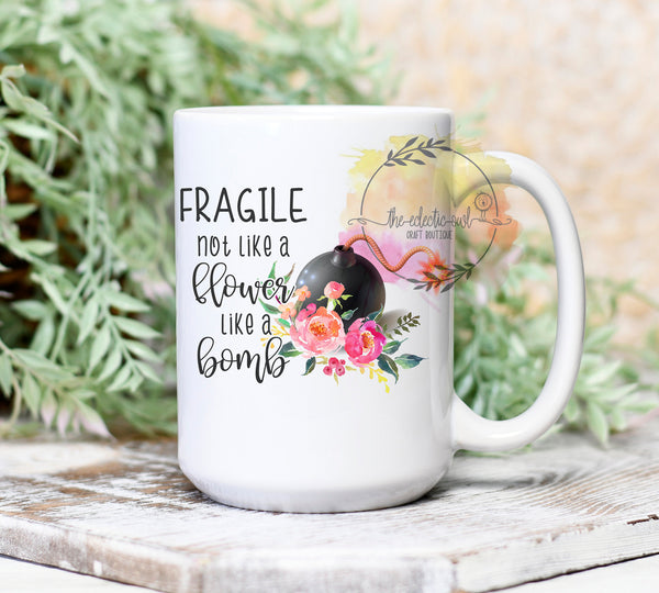 Fragile Not Like A Flower Like A Bomb- 11 or 15 oz Coffee Mug- Gifts for her- Birthday Gift- Curse Word Mug-Sassy Gift- Best Friend Cup